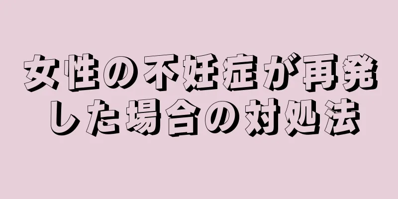 女性の不妊症が再発した場合の対処法