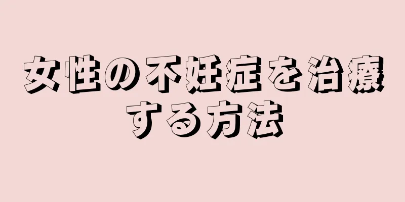 女性の不妊症を治療する方法
