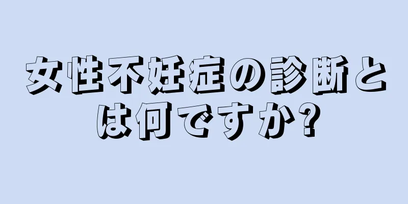 女性不妊症の診断とは何ですか?