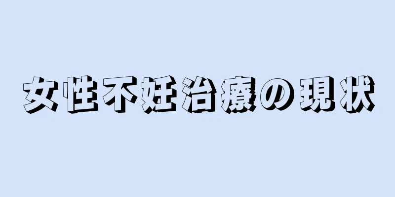 女性不妊治療の現状