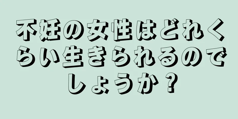 不妊の女性はどれくらい生きられるのでしょうか？