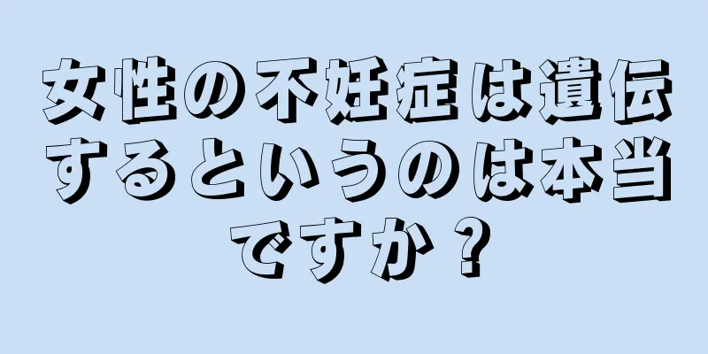 女性の不妊症は遺伝するというのは本当ですか？
