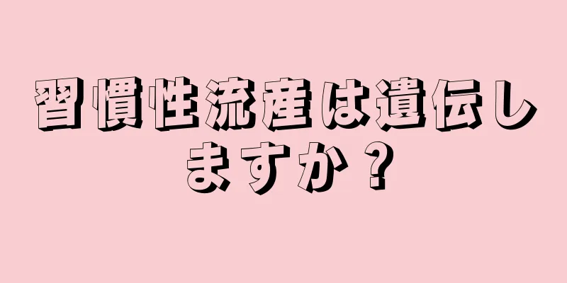 習慣性流産は遺伝しますか？