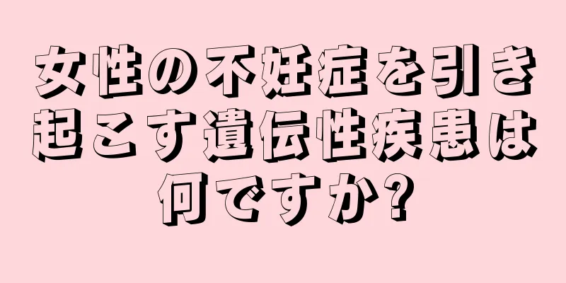 女性の不妊症を引き起こす遺伝性疾患は何ですか?