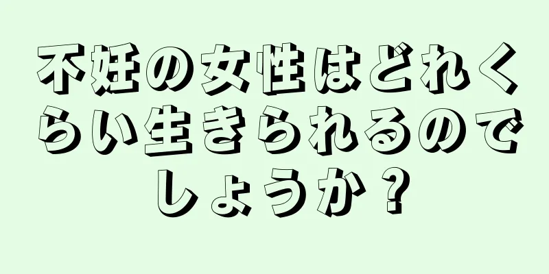 不妊の女性はどれくらい生きられるのでしょうか？