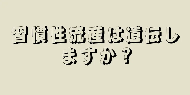 習慣性流産は遺伝しますか？