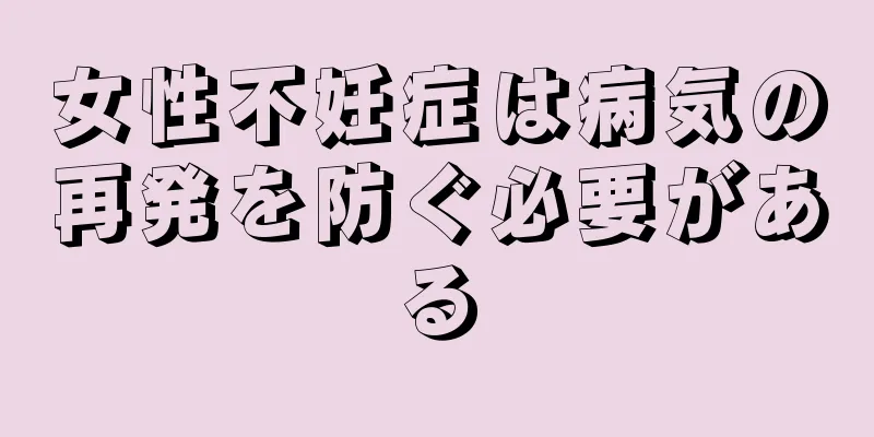 女性不妊症は病気の再発を防ぐ必要がある