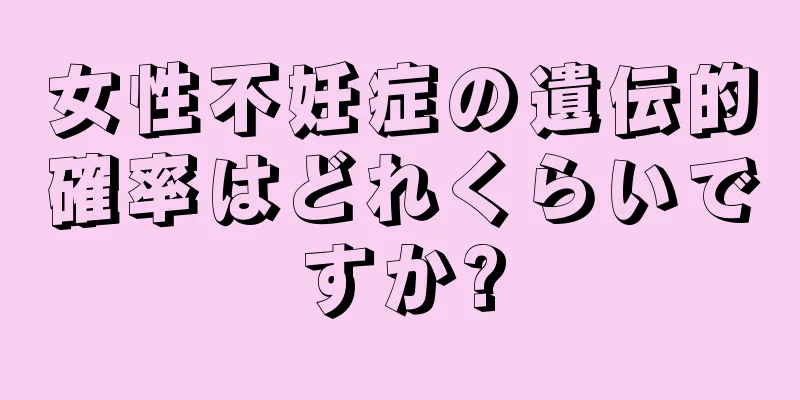 女性不妊症の遺伝的確率はどれくらいですか?