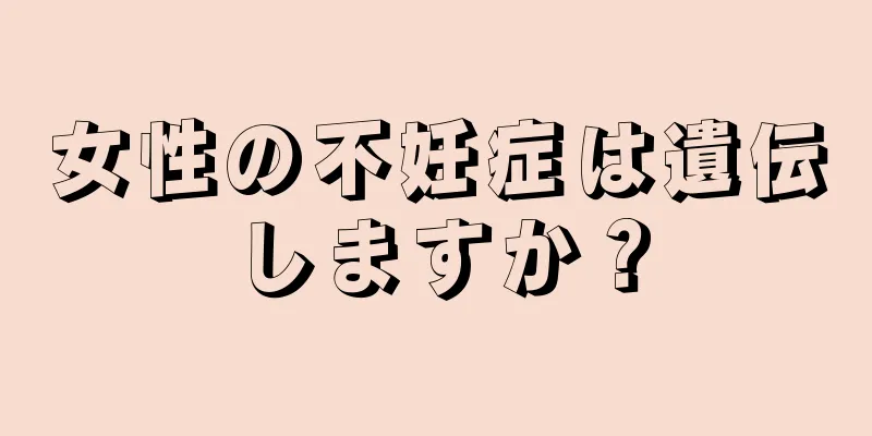 女性の不妊症は遺伝しますか？