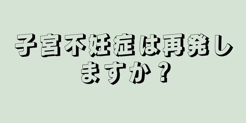 子宮不妊症は再発しますか？