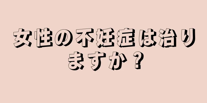 女性の不妊症は治りますか？