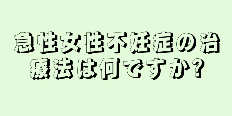 急性女性不妊症の治療法は何ですか?
