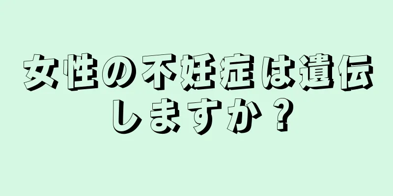 女性の不妊症は遺伝しますか？
