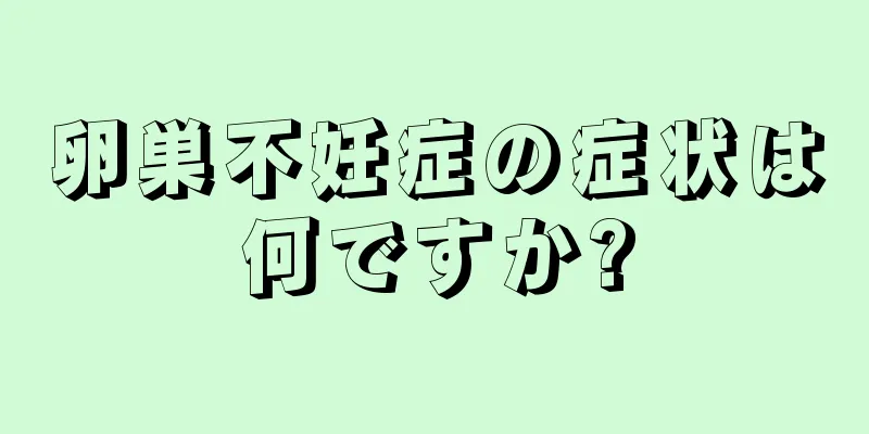 卵巣不妊症の症状は何ですか?