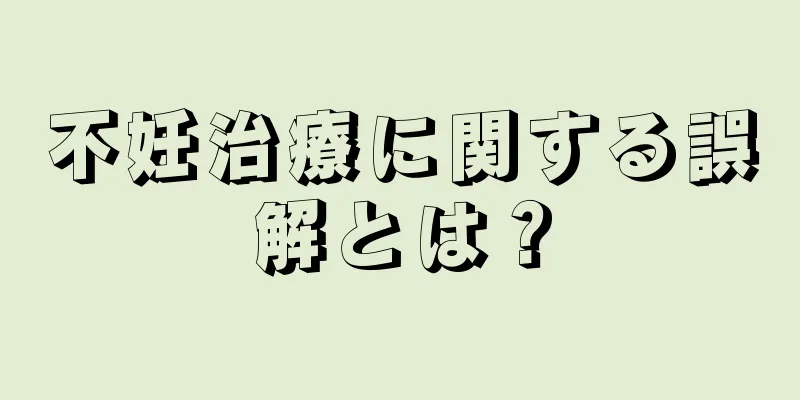 不妊治療に関する誤解とは？