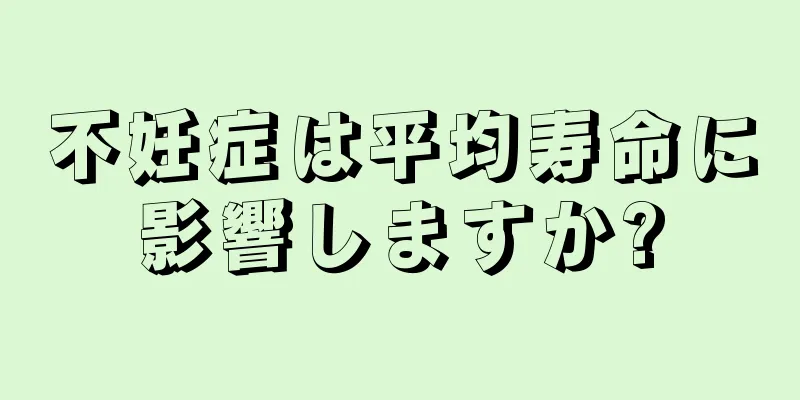 不妊症は平均寿命に影響しますか?