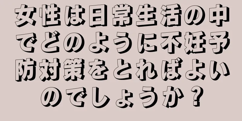 女性は日常生活の中でどのように不妊予防対策をとればよいのでしょうか？