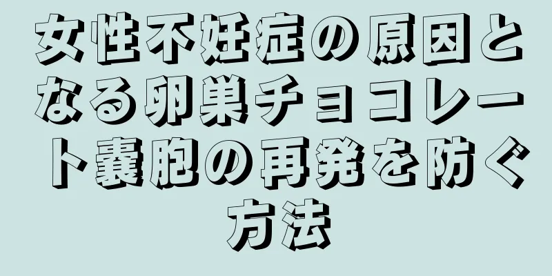 女性不妊症の原因となる卵巣チョコレート嚢胞の再発を防ぐ方法