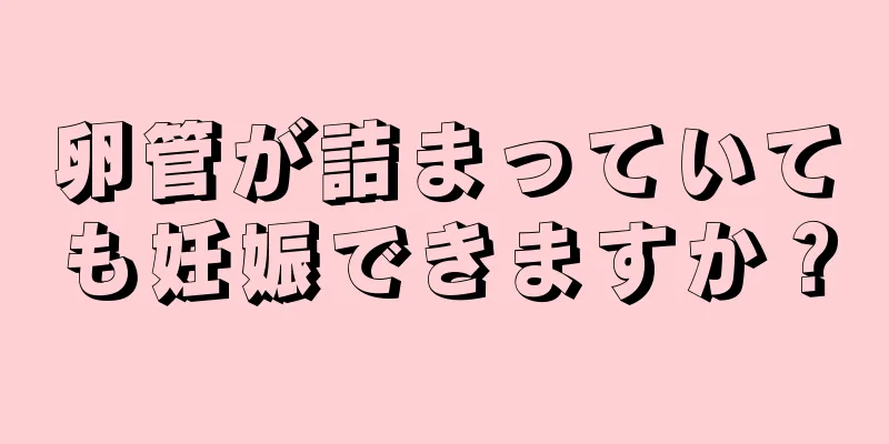 卵管が詰まっていても妊娠できますか？