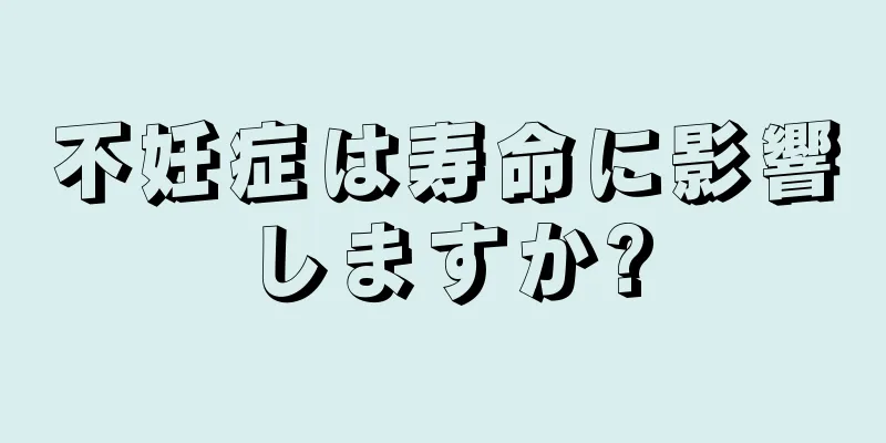 不妊症は寿命に影響しますか?