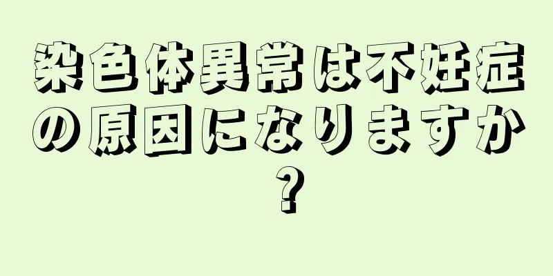染色体異常は不妊症の原因になりますか？