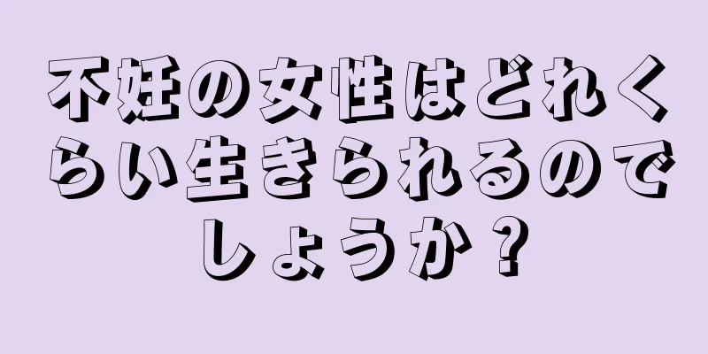 不妊の女性はどれくらい生きられるのでしょうか？
