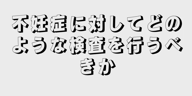 不妊症に対してどのような検査を行うべきか