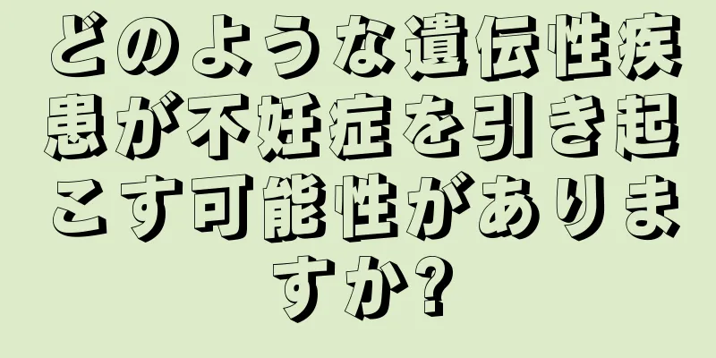 どのような遺伝性疾患が不妊症を引き起こす可能性がありますか?