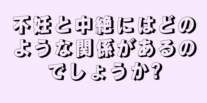 不妊と中絶にはどのような関係があるのでしょうか?