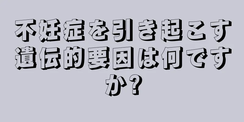 不妊症を引き起こす遺伝的要因は何ですか?
