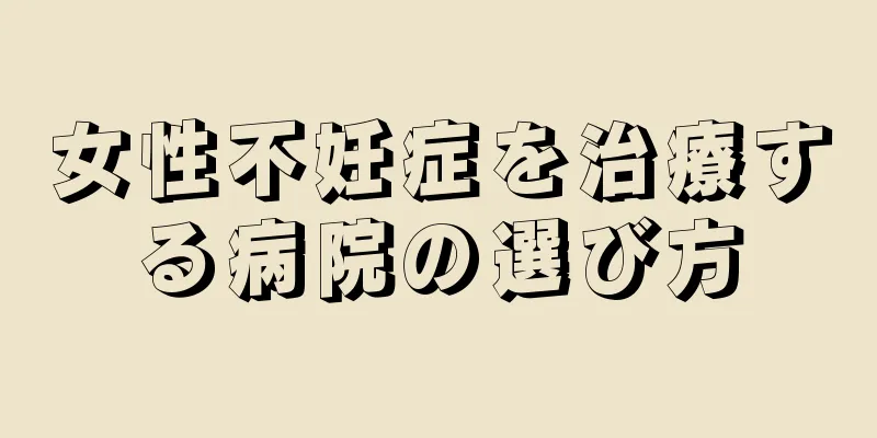 女性不妊症を治療する病院の選び方