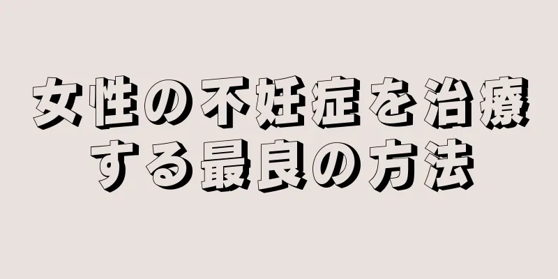 女性の不妊症を治療する最良の方法