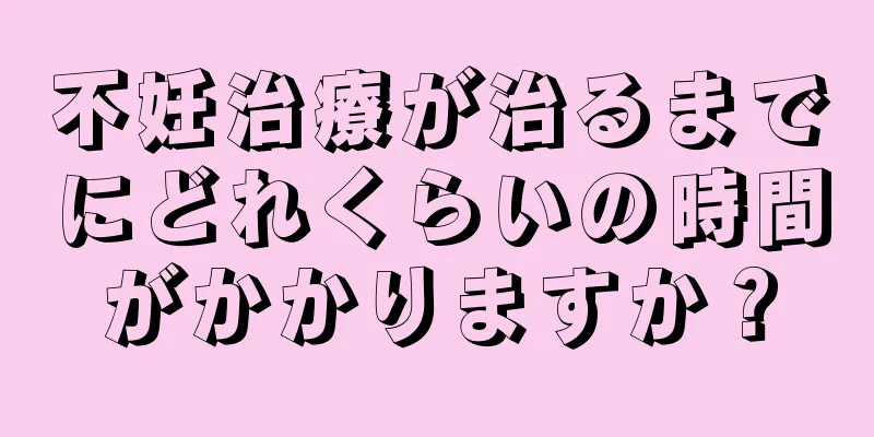 不妊治療が治るまでにどれくらいの時間がかかりますか？