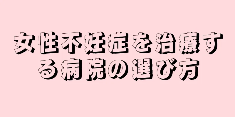 女性不妊症を治療する病院の選び方