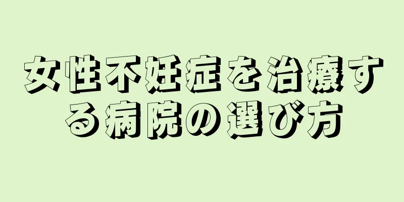 女性不妊症を治療する病院の選び方