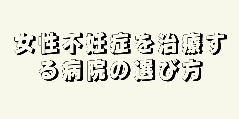 女性不妊症を治療する病院の選び方