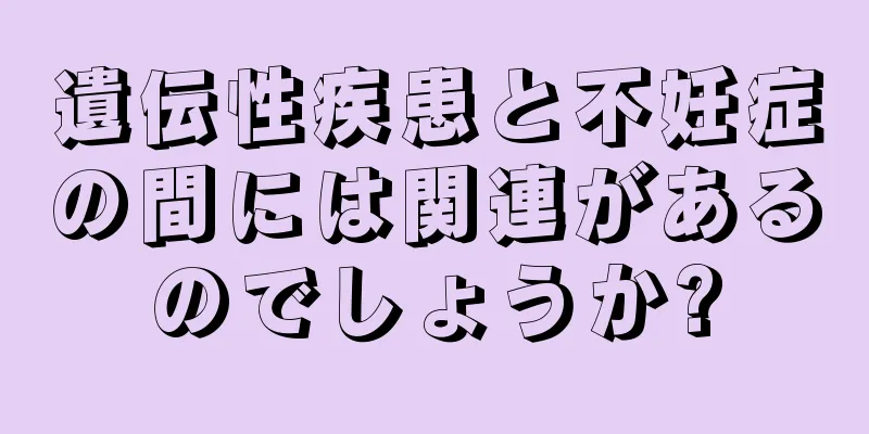 遺伝性疾患と不妊症の間には関連があるのでしょうか?