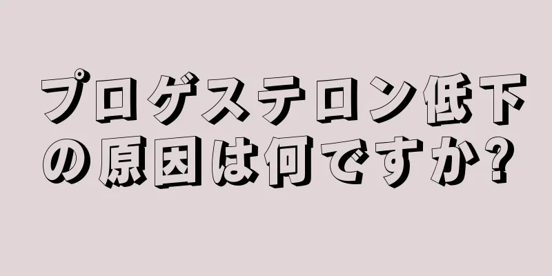 プロゲステロン低下の原因は何ですか?
