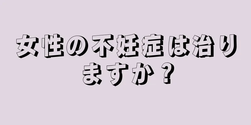 女性の不妊症は治りますか？
