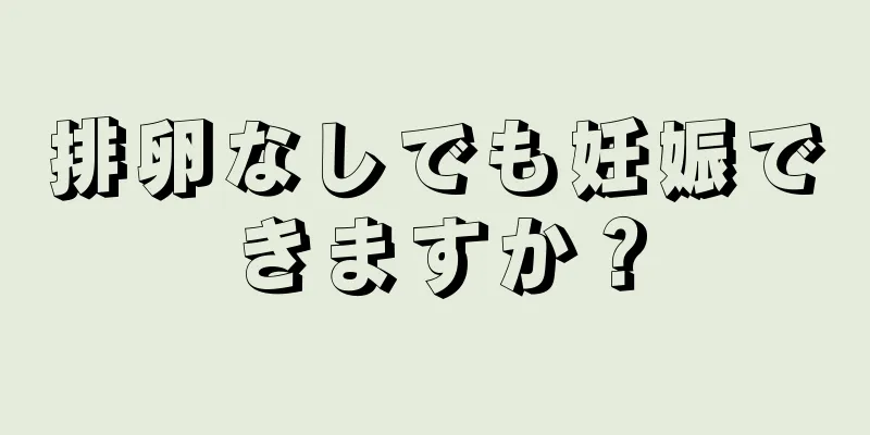 排卵なしでも妊娠できますか？