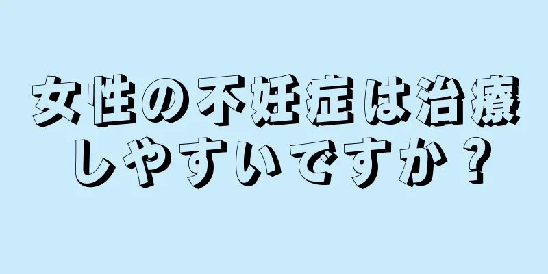 女性の不妊症は治療しやすいですか？