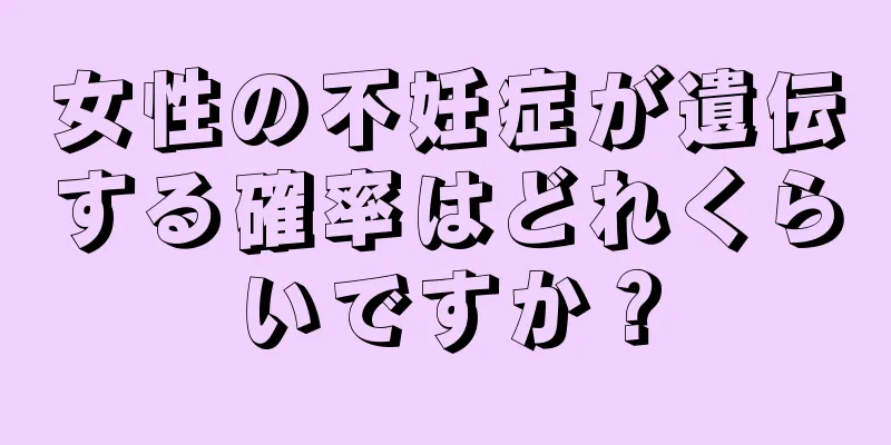 女性の不妊症が遺伝する確率はどれくらいですか？