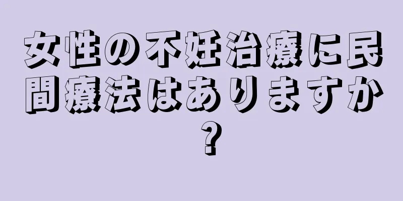 女性の不妊治療に民間療法はありますか？