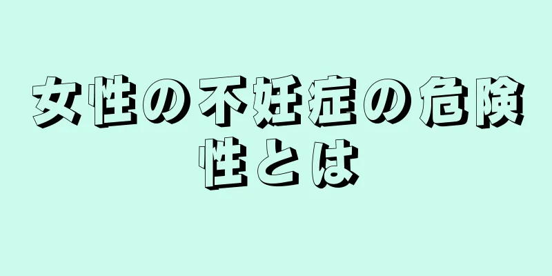 女性の不妊症の危険性とは