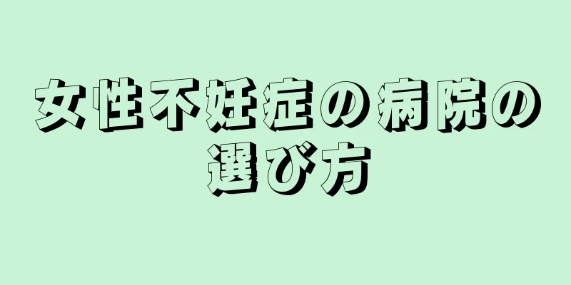 女性不妊症の病院の選び方