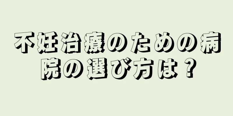 不妊治療のための病院の選び方は？