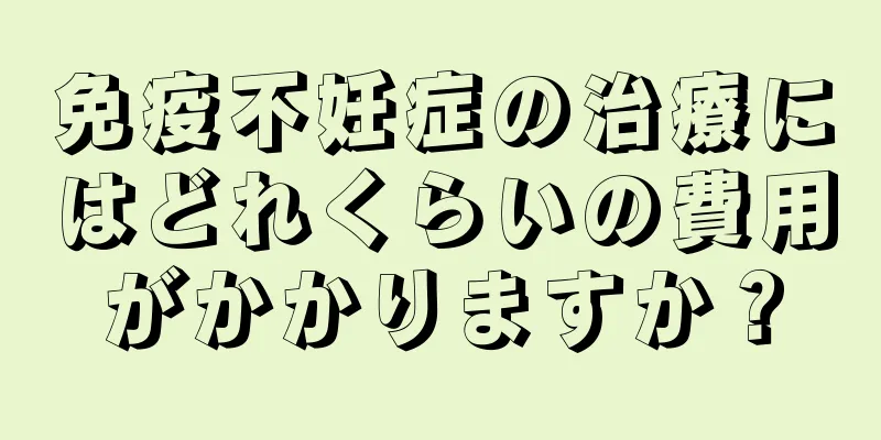 免疫不妊症の治療にはどれくらいの費用がかかりますか？