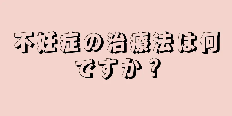 不妊症の治療法は何ですか？