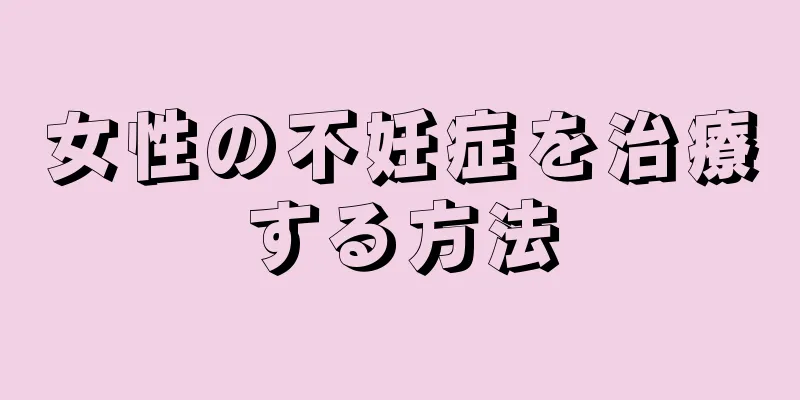 女性の不妊症を治療する方法