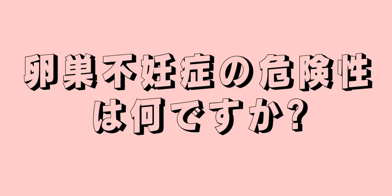 卵巣不妊症の危険性は何ですか?
